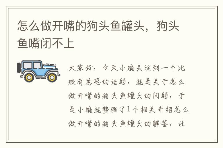 怎么做开嘴的狗头鱼罐头,狗头鱼嘴闭不上